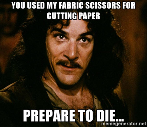 Meme from the Princess Bride featuring Inigo Montoya saying "you used my fabric scissors for cutting paper. Prepare to die..."